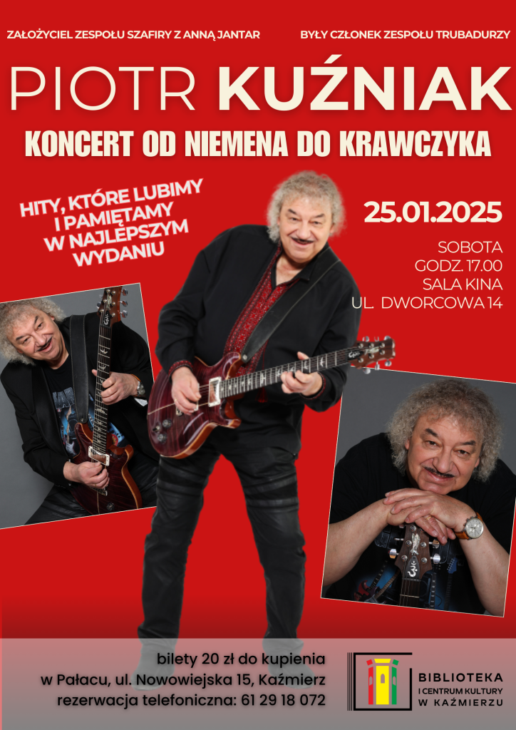 Hity, które lubimy i pamiętamy w najlepszym wydaniu!

Zapraszamy na koncert Piotra Kuźniaka, który zabierze nas w muzyczną podróż przez najpiękniejsze utwory polskiej muzyki rozrywkowej.

Data: 25 stycznia 2025 r.
Godzina: 17:00
Miejsce: Sala Kina, ul. Dworcowa 14

Piotr Kuźniak to założyciel legendarnego zespołu Szafiry, współpracował z Anną Jantar, a także był członkiem zespołu Trubadurzy. Jego występ to prawdziwa uczta dla fanów klasyki polskiej muzyki.

Piotr Kuźniak - Koncert "Od Niemena do Krawczyka"
Bilety: 20 zł
Dostępne w Pałacu, ul. Nowowiejska 15, Kaźmierz
Rezerwacja telefoniczna: 61 29 18 072