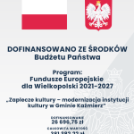 DOFINANSOWANO ZE ŚRODKÓW Budżetu Państwa Program: Fundusze Europejskie dla Wielkopolski 2021-2027 „Zaplecze kultury – modernizacja instytucji kultury w Gminie Kaźmierz” DATA PODPISANIA UMOWY DOFINANSOWANIE 26 696,75 zł CAŁKOWITA WARTOŚĆ 381 382,22 zł 16 października 2025 rok