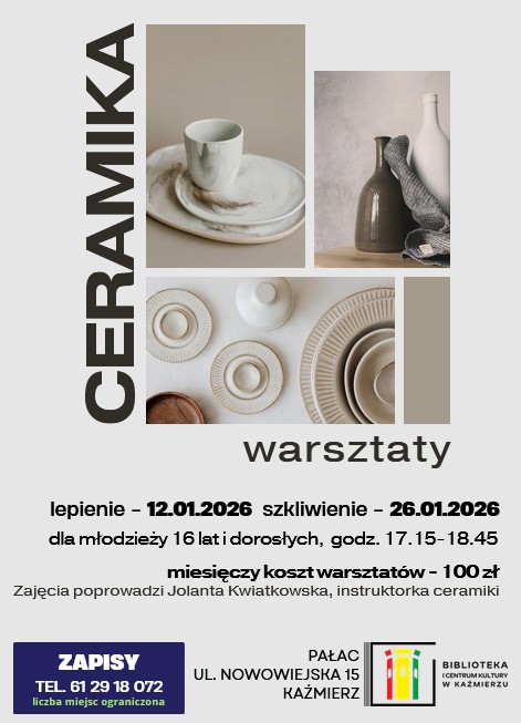 dla młodzieży 16 lat i dorosłych,  godz. 17.15-18.45
ZAPISY
TEL. 61 29 18 072
liczba miejsc ograniczona
warsztaty
Zajęcia poprowadzi Jolanta Kwiatkowska, instruktorka ceramiki
ceramika
Pałac
ul. Nowowiejska 15 Kaźmierz
lepienie - 12.01.2026
szkliwienie - 26.01.2026
miesięczny koszt warsztatów - 100 zł
