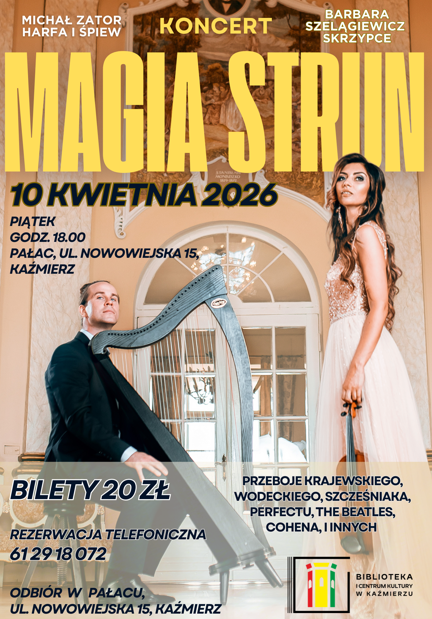 MAGIA STRUN 10 kwietnia 2026 koncert Barbara Szelągiewicz – skrzypce Michał Zator – harfa i śpiew Przeboje Krajewskiego, Wodeckiego, Szcześniaka, Perfectu, The Beatles, Cohena i innych Piątek, godz. 18:00 Pałac ul. Nowowiejska 15 Kaźmierz Bilety: 20 zł Rezerwacja telefoniczna: 61 29 18 072 Odbiór biletów: Pałac, ul. Nowowiejska 15, Kaźmierz