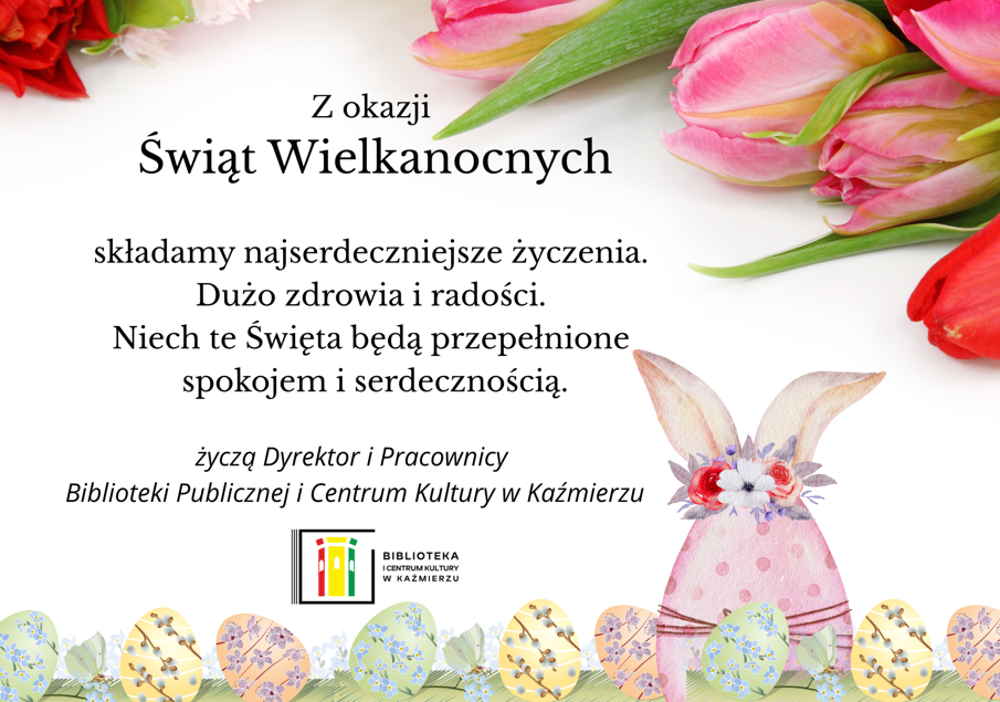 Z okazji 
Świąt Wielkanocnych

składamy najserdeczniejsze życzenia. 
Dużo zdrowia i radości. 
Niech te Święta będą przepełnione 
spokojem i serdecznością.
życzą Dyrektor i Pracownicy  
Biblioteki Publicznej i Centrum Kultury w Kaźmierzu