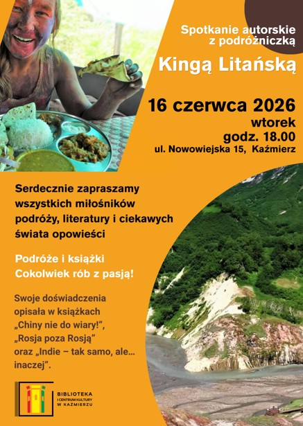 Spotkanie autorskie z Kingą Litańską Serdecznie zapraszamy wszystkich miłośników podróży, literatury i ciekawych świata opowieści na spotkanie z podróżniczką i autorką książek - Kingą Litańską. Kinga Litańska udowadnia, że warto żyć zgodnie z mottem: „Podróże i książki. Cokolwiek rób, rób z pasją!” Swoje niezwykłe doświadczenia opisała w książkach: „Chiny nie do wiary!” „Rosja poza Rosją” „Indie – tak samo, ale… inaczej” 16 czerwca 2026 r. (wtorek) godz. 18:00 ul. Nowowiejska 15, Kaźmierz To doskonała okazja, by poznać fascynujące historie z najdalszych zakątków świata, porozmawiać z autorką oraz zdobyć autograf.
